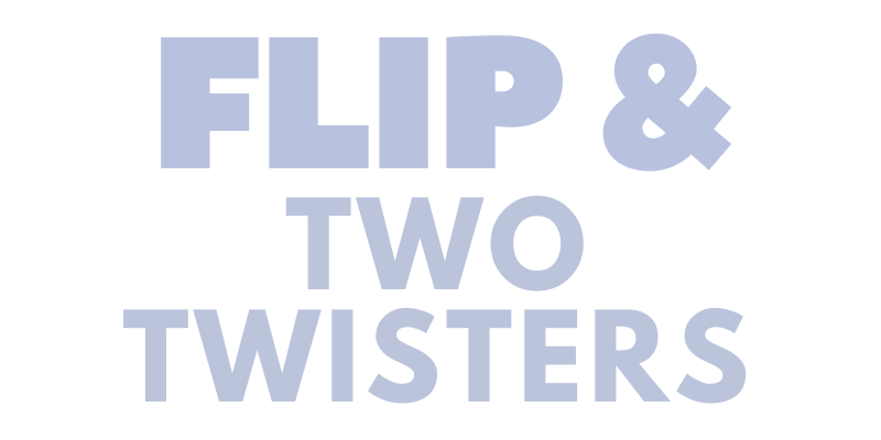Flip & Two Twisters