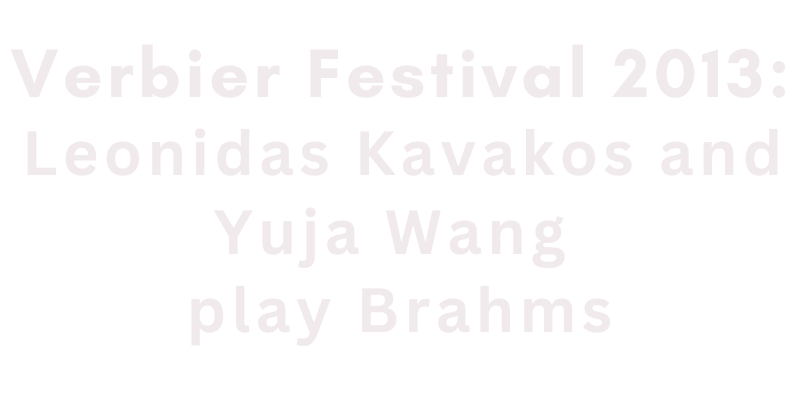 Verbier Festival 2013: Leonidas Kavakos and Yuja Wang play Brahms