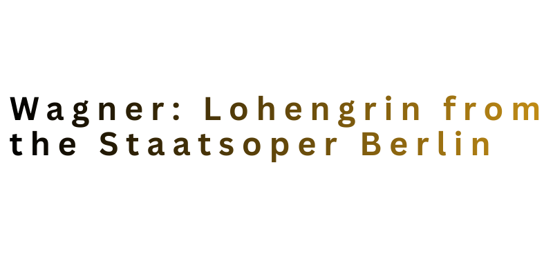Wagner: Lohengrin from the Staatsoper Berlin 