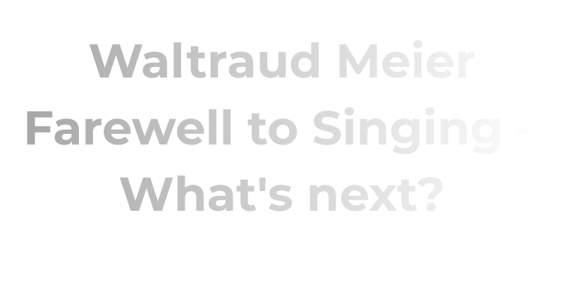 WALTRAUD MEIER Farewell to Singing – What's next? 